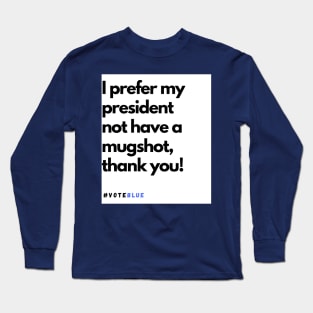 I prefer my president not have a mugshot, thank you! Long Sleeve T-Shirt